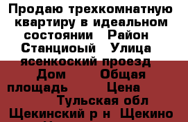 Продаю трехкомнатную квартиру в идеальном состоянии › Район ­ Станциоый › Улица ­ ясенкоский проезд › Дом ­ 4 › Общая площадь ­ 63 › Цена ­ 2 800 000 - Тульская обл., Щекинский р-н, Щекино г. Недвижимость » Квартиры продажа   